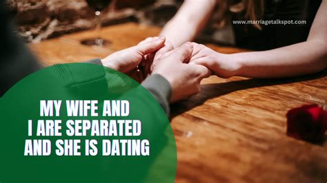 my wife and i are separated and she is dating